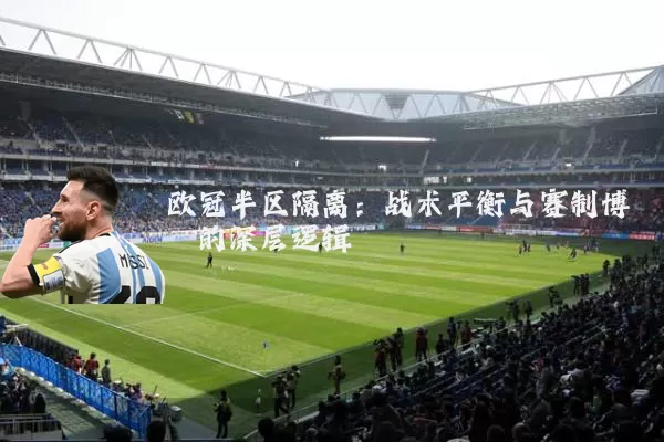 欧冠半区隔离：战术平衡与赛制博弈的深层逻辑