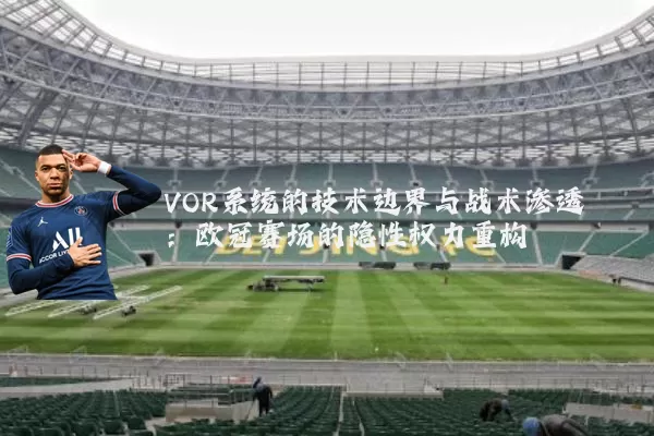 VOR系统的技术边界与战术渗透：欧冠赛场的隐性权力重构
