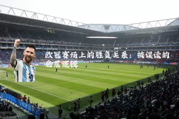 欧冠赛场上的胜负关系：被误读的底层逻辑
