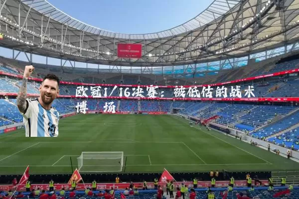 欧冠1/16决赛：被低估的战术博弈场