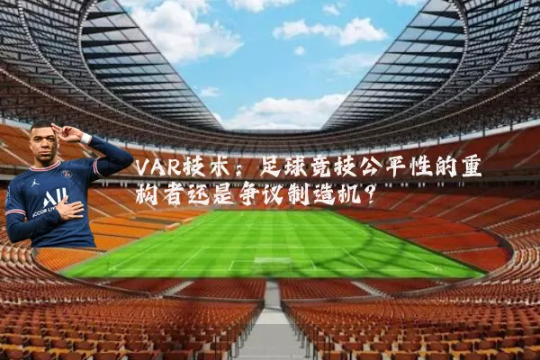 VAR技术：足球竞技公平性的重构者还是争议制造机？