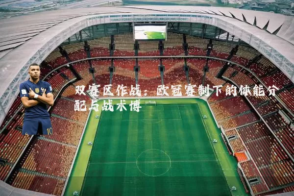双赛区作战：欧冠赛制下的体能分配与战术博弈