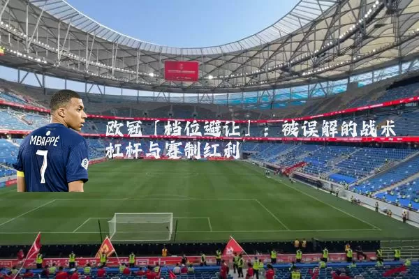 欧冠「档位避让」：被误解的战术杠杆与赛制红利