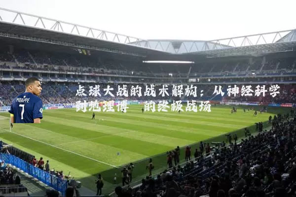 点球大战的战术解构：从神经科学到地理博弈的终极战场