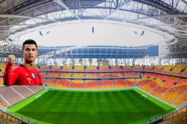欧冠半区隔离：被低估的战术杠杆