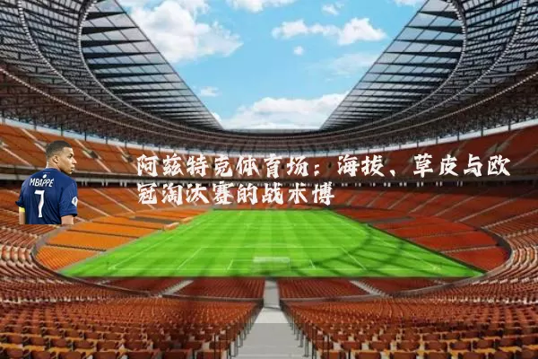 阿兹特克体育场:海拔、草皮与欧冠淘汰赛的战术博弈