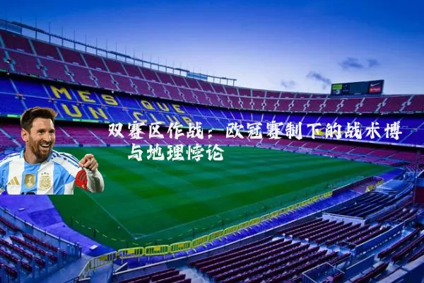 双赛区作战：欧冠赛制下的战术博弈与地理悖论