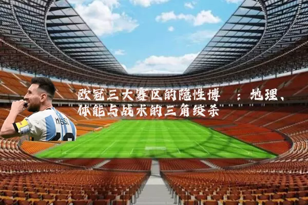 欧冠三大赛区的隐性博弈：地理、体能与战术的三角绞杀