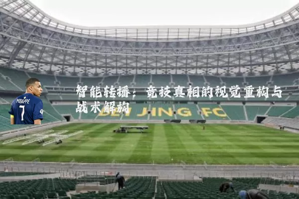 智能转播:竞技真相的视觉重构与战术解构
