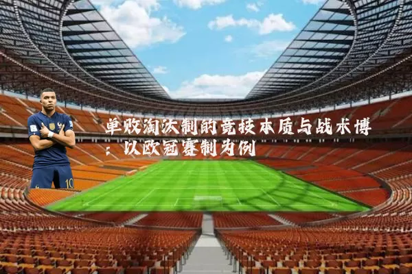 单败淘汰制的竞技本质与战术博弈:以欧冠赛制为例