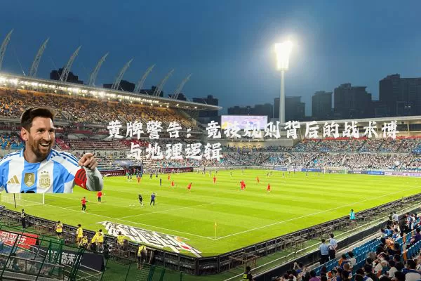 黄牌警告：竞技规则背后的战术博弈与地理逻辑