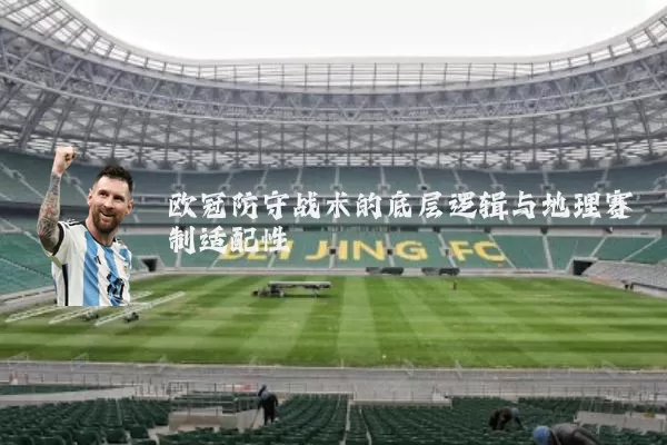 欧冠防守战术的底层逻辑与地理赛制适配性